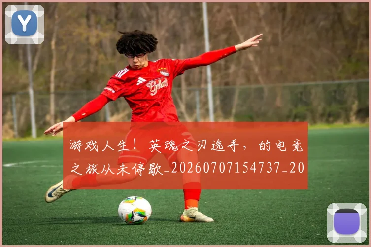 游戏人生!英魂之刃选手,的电竞之旅从未停歇_20260707154737_20260802152845