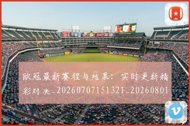 欧冠最新赛程与结果:实时更新精彩对决_20260707151321_20260801164130