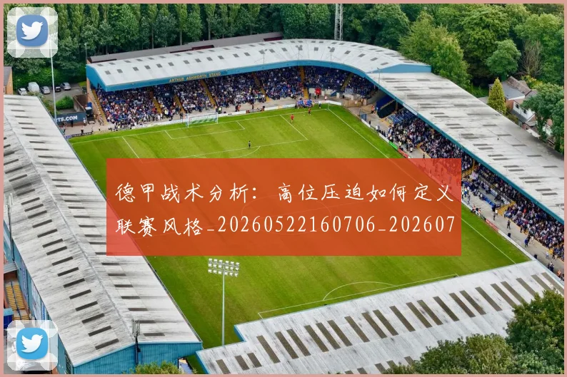 德甲战术分析:高位压迫如何定义联赛风格_20260522160706_20260722161413