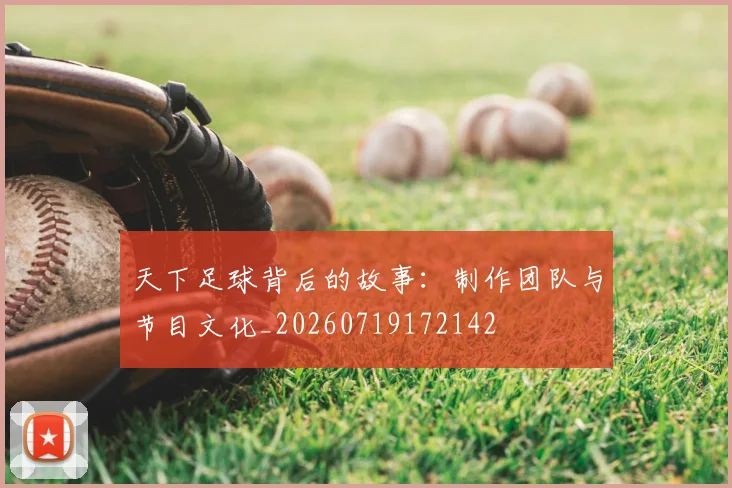 天下足球背后的故事：制作团队与节目文化_20260719172142