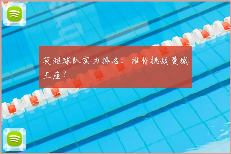 英超球队实力排名：谁将挑战曼城王座？