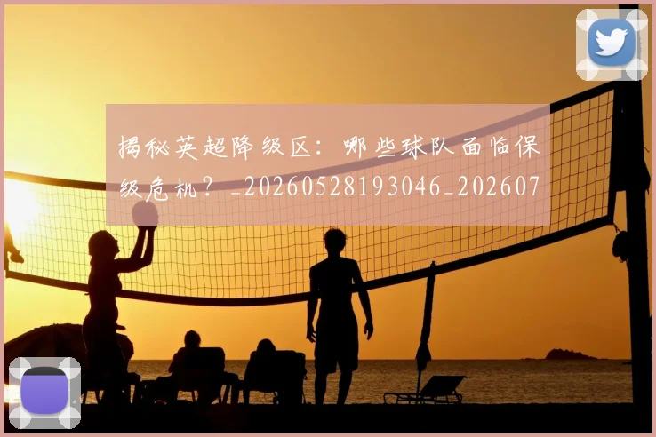 揭秘英超降级区:哪些球队面临保级危机?_20260528193046_20260707015937_20260723184345