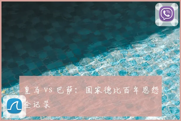 皇马 vs 巴萨:国家德比百年恩怨全记录