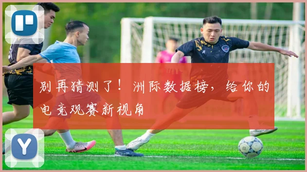 别再猜测了!洲际数据榜,给你的电竞观赛新视角